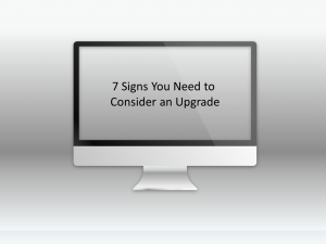 7 SIGNS YOU NEED TO CONSIDER AN UPGRADE