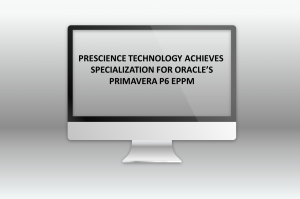 PRESCIENCE TECHNOLOGY ACHIEVES SPECIALIZATION FOR ORACLE’S PRIMAVERA P6 EPPM